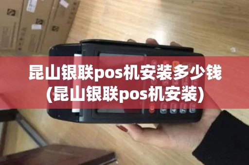 昆山银联pos机安装多少钱(昆山银联pos机安装)