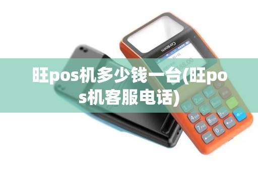 旺pos机多少钱一台(旺pos机客服电话)
