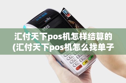 汇付天下pos机怎样结算的(汇付天下pos机怎么找单子)