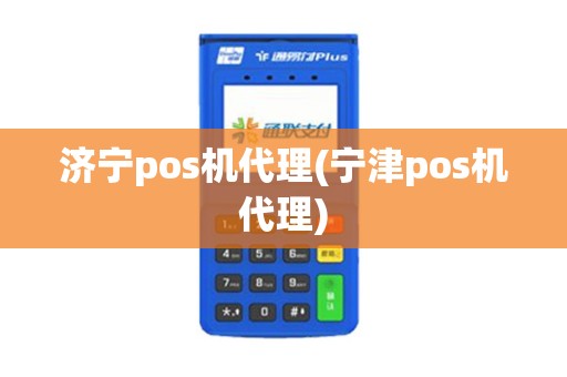 济宁pos机代理(宁津pos机代理)