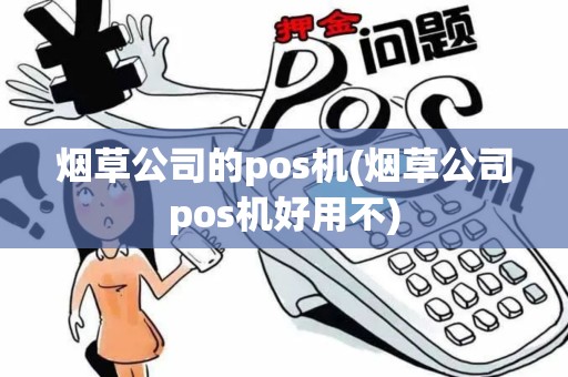 烟草公司的pos机(烟草公司pos机好用不)