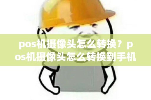 pos机摄像头怎么转换？pos机摄像头怎么转换到手机上