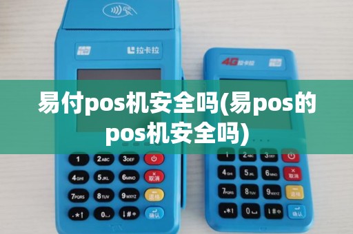 易付pos机安全吗(易pos的pos机安全吗)