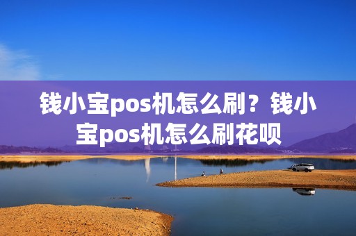 钱小宝pos机怎么刷？钱小宝pos机怎么刷花呗