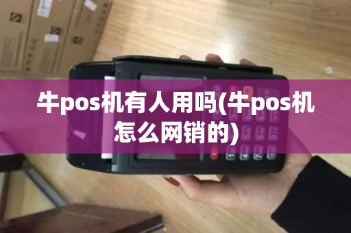 牛pos机有人用吗(牛pos机怎么网销的)