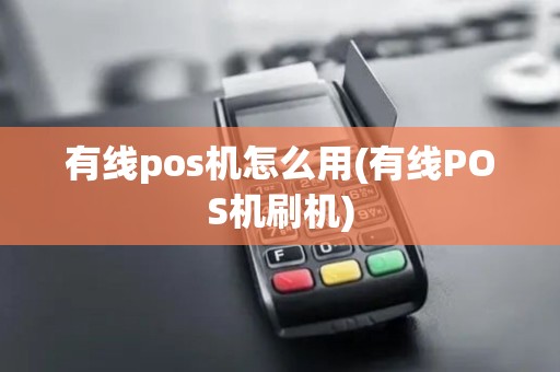 有线pos机怎么用(有线POS机刷机)