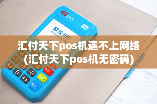 汇付天下pos机连不上网络(汇付天下pos机无密码)