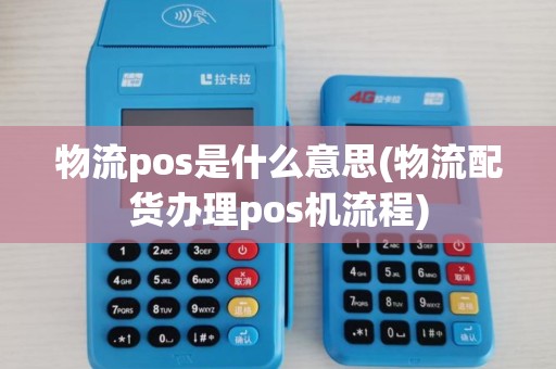 物流pos是什么意思(物流配货办理pos机流程)