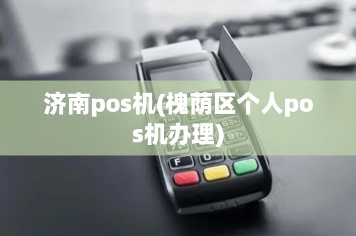 济南pos机(槐荫区个人pos机办理)