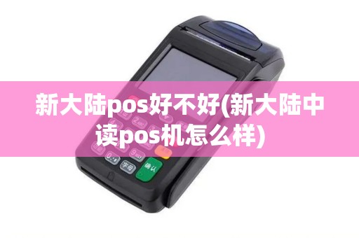 新大陆pos好不好(新大陆中读pos机怎么样)