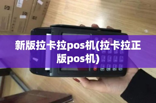 新版拉卡拉pos机(拉卡拉正版pos机)