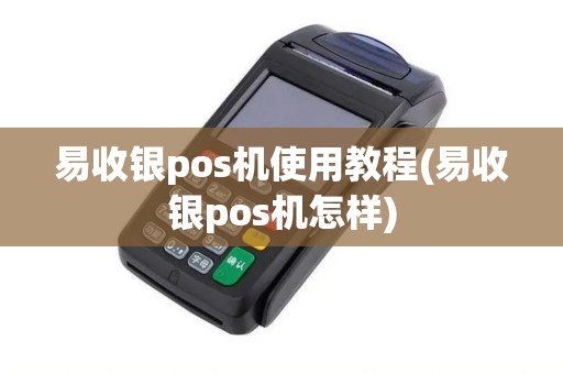 易收银pos机使用教程(易收银pos机怎样)