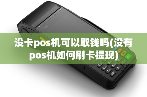 没卡pos机可以取钱吗(没有pos机如何刷卡提现)