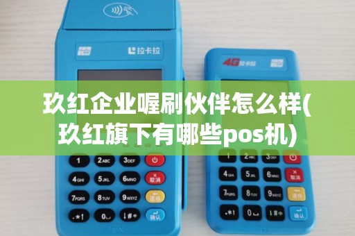 玖红企业喔刷伙伴怎么样(玖红旗下有哪些pos机)