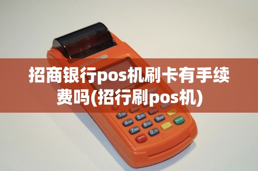 招商银行pos机刷卡有手续费吗(招行刷pos机)