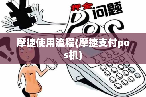 摩捷使用流程(摩捷支付pos机)