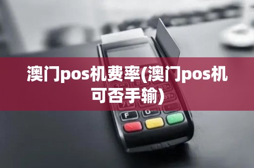 澳门pos机费率(澳门pos机可否手输)