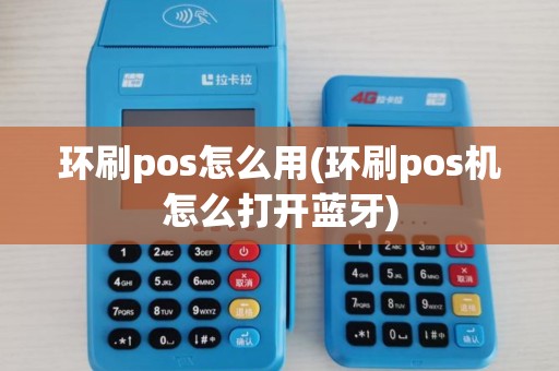 环刷pos怎么用(环刷pos机怎么打开蓝牙)