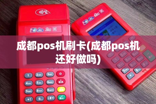 成都pos机刷卡(成都pos机还好做吗)