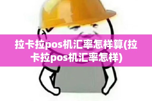 拉卡拉pos机汇率怎样算(拉卡拉pos机汇率怎样)