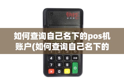 如何查询自己名下的pos机账户(如何查询自己名下的POS机)