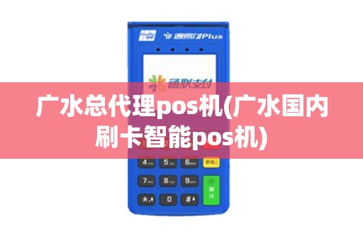 广水总代理pos机(广水国内刷卡智能pos机)