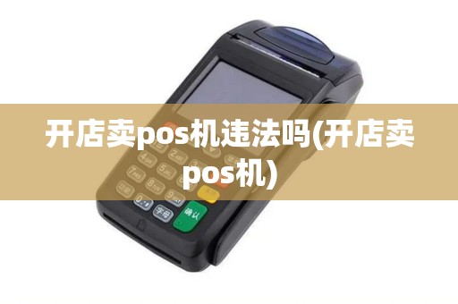 开店卖pos机违法吗(开店卖pos机)