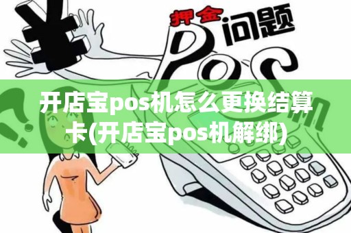 开店宝pos机怎么更换结算卡(开店宝pos机解绑)