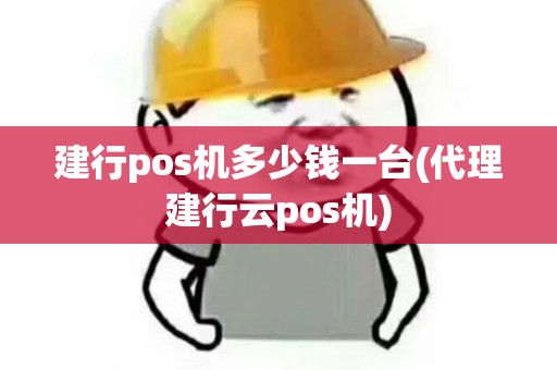 建行pos机多少钱一台(代理建行云pos机)
