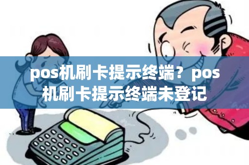 pos机刷卡提示终端？pos机刷卡提示终端未登记