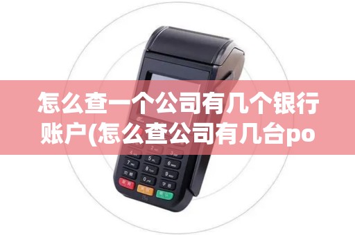 怎么查一个公司有几个银行账户(怎么查公司有几台pos机)