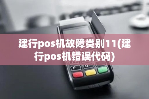建行pos机故障类别11(建行pos机错误代码)