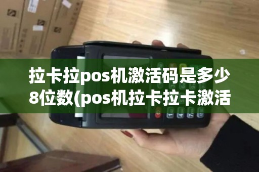 拉卡拉pos机激活码是多少8位数(pos机拉卡拉卡激活码)