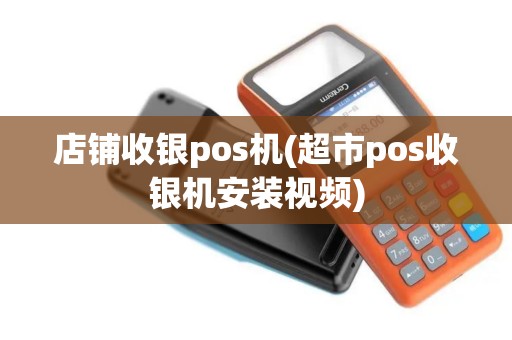 店铺收银pos机(超市pos收银机安装视频)