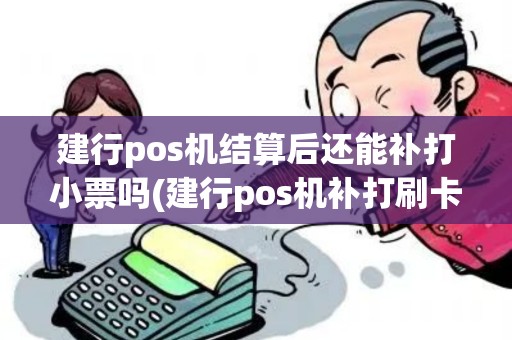 建行pos机结算后还能补打小票吗(建行pos机补打刷卡凭单)