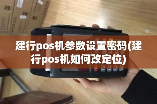 建行pos机参数设置密码(建行pos机如何改定位)