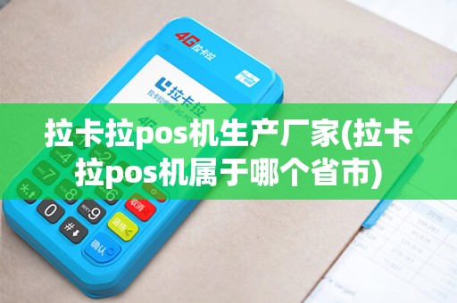 拉卡拉pos机生产厂家(拉卡拉pos机属于哪个省市)