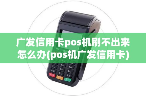 广发信用卡pos机刷不出来怎么办(pos机广发信用卡)