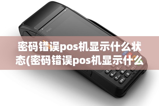 密码错误pos机显示什么状态(密码错误pos机显示什么)