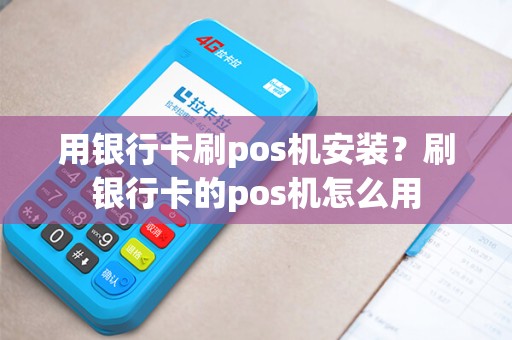 用银行卡刷pos机安装？刷银行卡的pos机怎么用