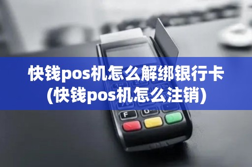 快钱pos机怎么解绑银行卡(快钱pos机怎么注销)