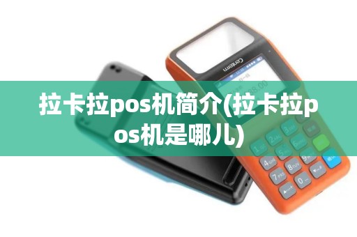 拉卡拉pos机简介(拉卡拉pos机是哪儿)