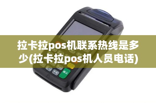 拉卡拉pos机联系热线是多少(拉卡拉pos机人员电话)