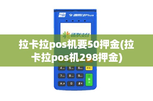 拉卡拉pos机要50押金(拉卡拉pos机298押金)