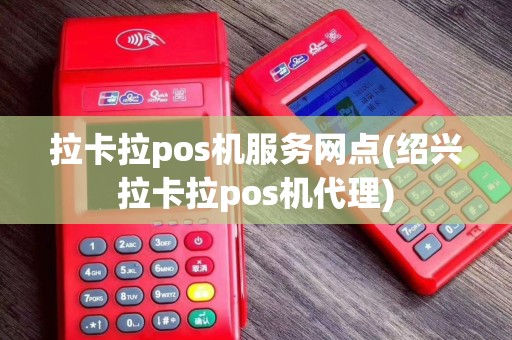 拉卡拉pos机服务网点(绍兴拉卡拉pos机代理)