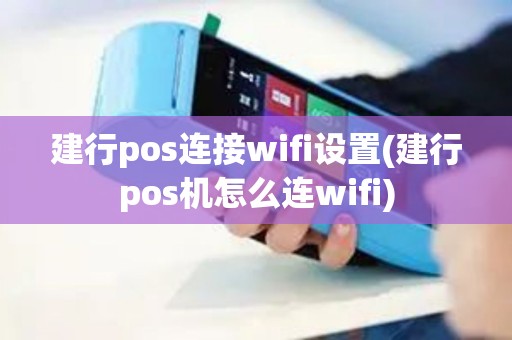 建行pos连接wifi设置(建行pos机怎么连wifi)