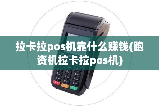 拉卡拉pos机靠什么赚钱(跑资机拉卡拉pos机)