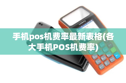 手机pos机费率最新表格(各大手机POS机费率)