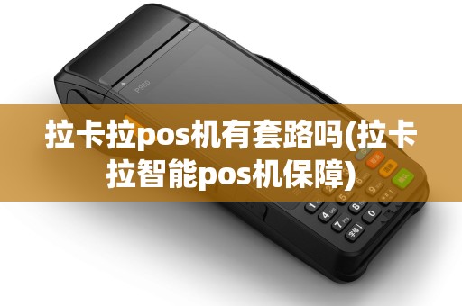 拉卡拉pos机有套路吗(拉卡拉智能pos机保障)