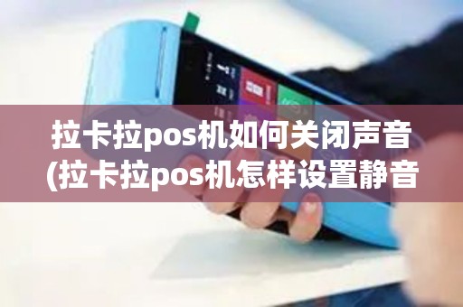 拉卡拉pos机如何关闭声音(拉卡拉pos机怎样设置静音)